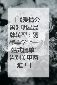 《爱情公寓》明星品牌转型：羽墨美学“一站式团单”告别美甲两难！