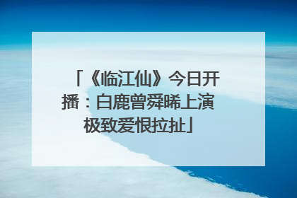 《临江仙》今日开播：白鹿曾舜晞上演极致爱恨拉扯