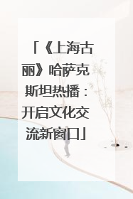 《上海古丽》哈萨克斯坦热播：开启文化交流新窗口