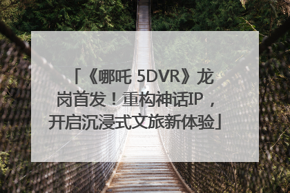 《哪吒 5DVR》龙岗首发！重构神话IP，开启沉浸式文旅新体验