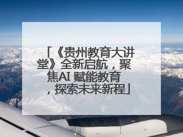 《贵州教育大讲堂》全新启航，聚焦AI 赋能教育，探索未来新程