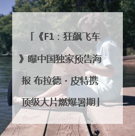 《F1：狂飙飞车》曝中国独家预告海报 布拉德・皮特携顶级大片燃爆暑期