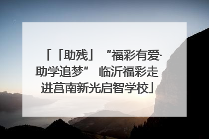 「助残」“福彩有爱·助学追梦” 临沂福彩走进莒南新光启智学校
