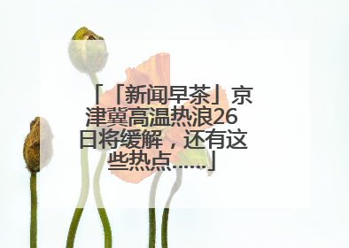 「新闻早茶」京津冀高温热浪26日将缓解，还有这些热点……