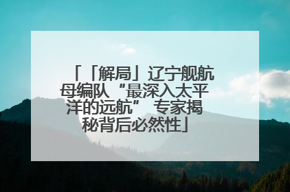 「解局」辽宁舰航母编队“最深入太平洋的远航” 专家揭秘背后必然性
