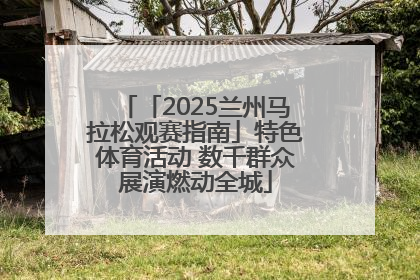 「2025兰州马拉松观赛指南」特色体育活动 数千群众展演燃动全城