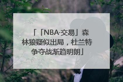 「NBA·交易」森林狼疑似出局，杜兰特争夺战渐趋明朗