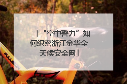 “空中警力”如何织密浙江金华全天候安全网