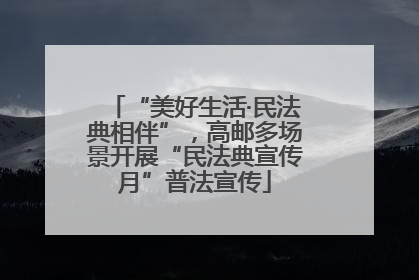“美好生活·民法典相伴”，高邮多场景开展“民法典宣传月”普法宣传