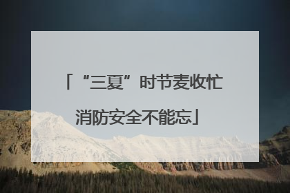 “三夏”时节麦收忙 消防安全不能忘