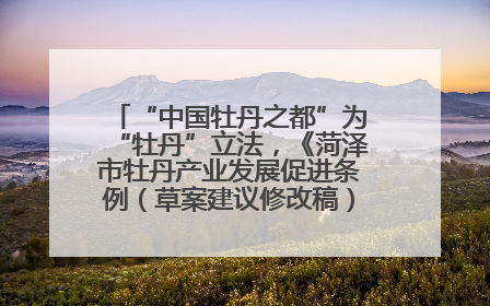 “中国牡丹之都”为“牡丹”立法，《菏泽市牡丹产业发展促进条例（草案建议修改稿）》公开征求意见