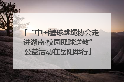 “中国毽球跳绳协会走进湖南·校园毽球送教”公益活动在岳阳举行