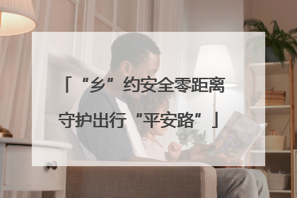 “乡”约安全零距离 守护出行“平安路”