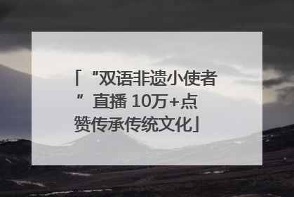 “双语非遗小使者”直播 10万+点赞传承传统文化