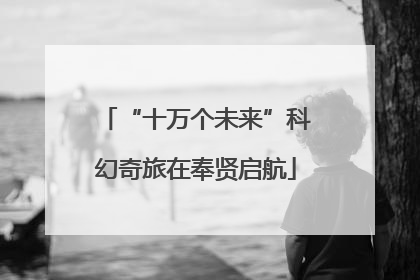 “十万个未来”科幻奇旅在奉贤启航