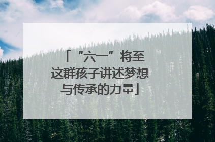 “六一”将至 这群孩子讲述梦想与传承的力量