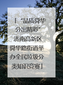 “品质舜华 分出精彩” 济南高新区舜华路街道举办全民垃圾分类知识竞赛