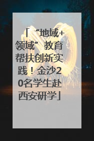 “地域+领域”教育帮扶创新实践！金沙20名学生赴西安研学