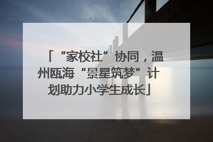 “家校社”协同，温州瓯海“景星筑梦”计划助力小学生成长