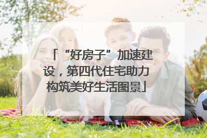 “好房子”加速建设，第四代住宅助力构筑美好生活图景