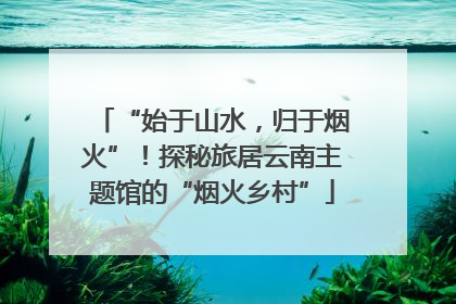 “始于山水，归于烟火”！探秘旅居云南主题馆的“烟火乡村”