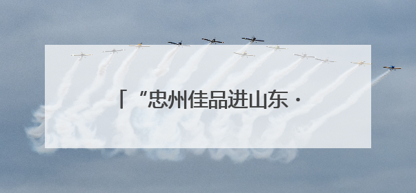 “忠州佳品进山东・同心携手共繁荣”2025烟台推介会启幕