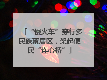 “慢火车”穿行多民族聚居区，架起便民“连心桥”