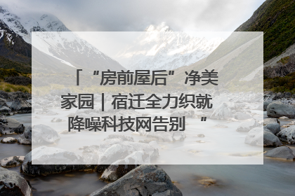 “房前屋后”净美家园｜宿迁全力织就降噪科技网告别 “声” 烦恼