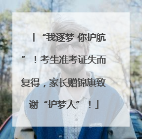 “我逐梦 你护航”！考生准考证失而复得，家长赠锦旗致谢“护梦人”！
