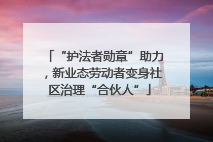“护法者勋章”助力，新业态劳动者变身社区治理“合伙人”