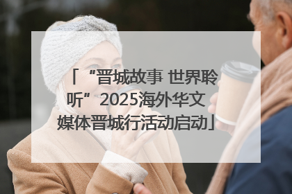 “晋城故事 世界聆听”2025海外华文媒体晋城行活动启动