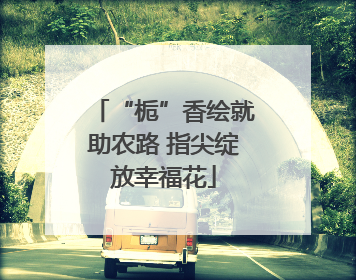 “栀”香绘就助农路 指尖绽放幸福花