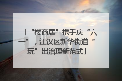 “楼商居”携手庆“六一”，江汉区新华街道“玩”出治理新范式