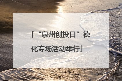 “泉州创投日”德化专场活动举行