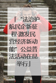 “法治护航民企新征程·激发民营经济新动能”公益普法活动在昆举行