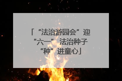 “法治游园会”迎“六一” 法治种子“种”进童心
