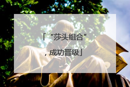 “莎头组合”，成功晋级
