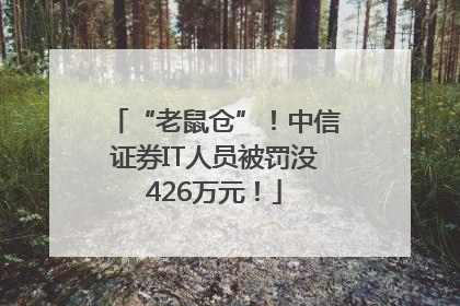 “老鼠仓”！中信证券IT人员被罚没426万元！