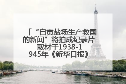 “自贡盐场生产救国的新闻”将拍成纪录片 取材于1938-1945年《新华日报》的连续报道