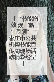 “节能增效 焕‘新’引领” 枣庄市公共机构节能宣传周现场活动精彩纷呈