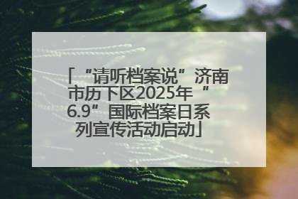 “请听档案说”济南市历下区2025年“6.9”国际档案日系列宣传活动启动