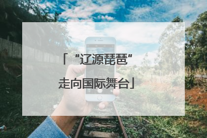 “辽源琵琶” 走向国际舞台