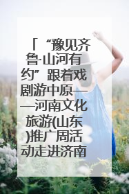 “豫见齐鲁·山河有约”跟着戏剧游中原——河南文化旅游(山东)推广周活动走进济南
