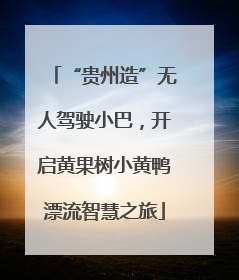 “贵州造”无人驾驶小巴，开启黄果树小黄鸭漂流智慧之旅