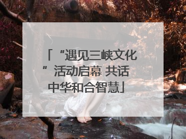 “遇见三峡文化”活动启幕 共话中华和合智慧