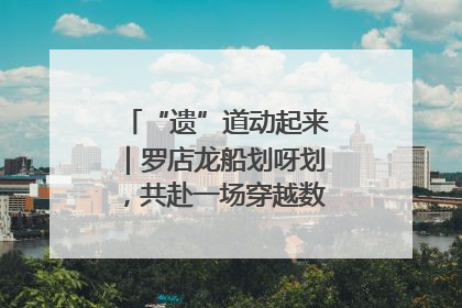 “遗”道动起来｜罗店龙船划呀划，共赴一场穿越数百年的端午之约