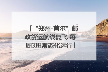“郑州-首尔”邮政货运航线复飞 每周3班常态化运行