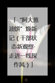 “阿大葱油饼”焕新记（干部状态新观察·走进一线探作风）