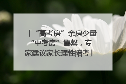 “高考房”余房少量 “中考房”售罄，专家建议家长理性陪考