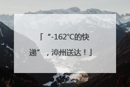 “-162℃的快递”，漳州送达！